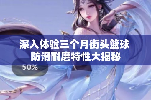 深入體驗三個月街頭籃球 防滑耐磨特性大揭秘