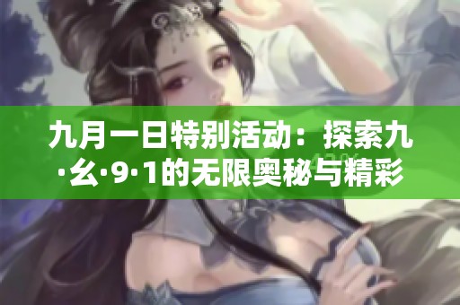 九月一日特別活動(dòng)：探索九·幺·9·1的無(wú)限奧秘與精彩瞬間