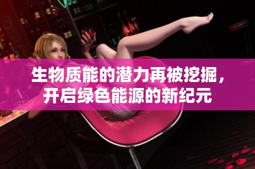 生物質(zhì)能的潛力再被挖掘，開啟綠色能源的新紀(jì)元