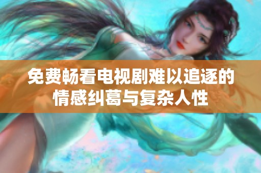 免費(fèi)暢看電視劇難以追逐的情感糾葛與復(fù)雜人性