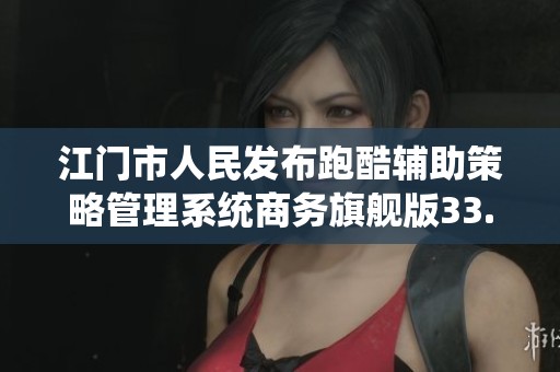 江門市人民發(fā)布跑酷輔助策略管理系統(tǒng)商務(wù)旗艦版33.26.8更新動態(tài)