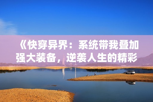 《快穿異界：系統(tǒng)帶我疊加強(qiáng)大裝備，逆襲人生的精彩旅程》