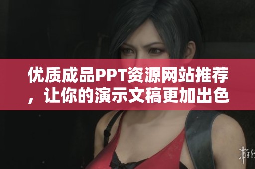 優(yōu)質(zhì)成品PPT資源網(wǎng)站推薦，讓你的演示文稿更加出色與專業(yè)