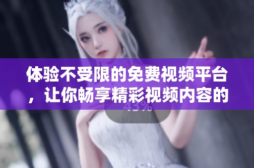 體驗(yàn)不受限的免費(fèi)視頻平臺(tái)，讓你暢享精彩視頻內(nèi)容的全新選擇