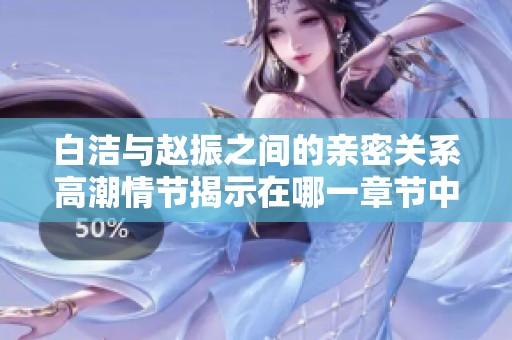 白潔與趙振之間的親密關(guān)系高潮情節(jié)揭示在哪一章節(jié)中