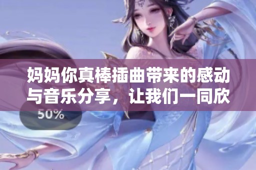 媽媽你真棒插曲帶來的感動與音樂分享，讓我們一同欣賞吧！