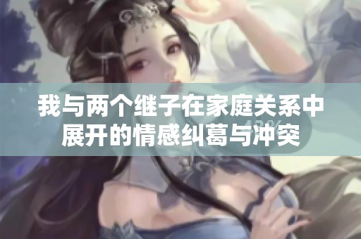 我與兩個繼子在家庭關系中展開的情感糾葛與沖突