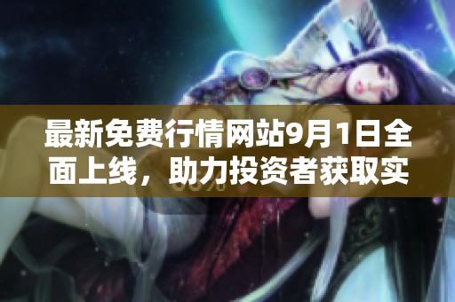 最新免費(fèi)行情網(wǎng)站9月1日全面上線，助力投資者獲取實(shí)時市場信息