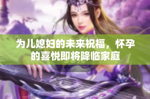 為兒媳婦的未來(lái)祝福，懷孕的喜悅即將降臨家庭