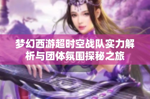 夢幻西游超時空戰(zhàn)隊實力解析與團(tuán)體氛圍探秘之旅