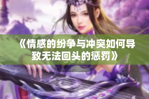 《情感的紛爭(zhēng)與沖突如何導(dǎo)致無(wú)法回頭的懲罰》