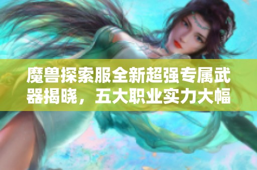 魔獸探索服全新超強專屬武器揭曉，五大職業(yè)實力大幅提升