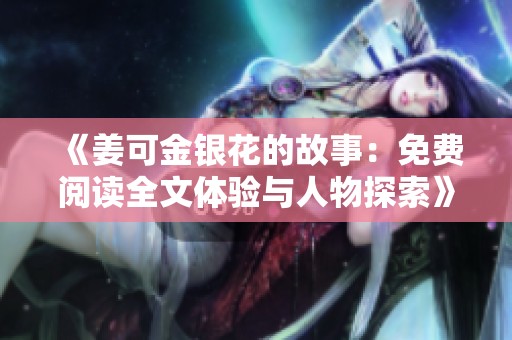 《姜可金銀花的故事：免費(fèi)閱讀全文體驗(yàn)與人物探索》