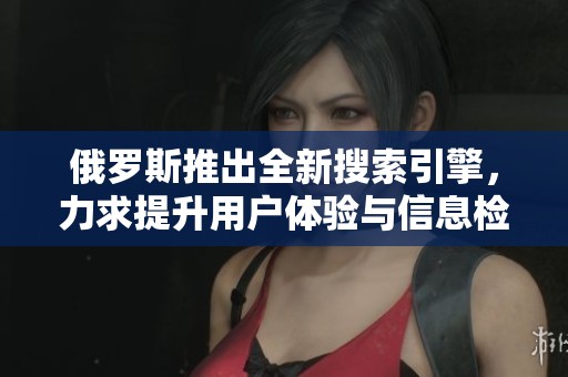 俄羅斯推出全新搜索引擎，力求提升用戶體驗與信息檢索效率