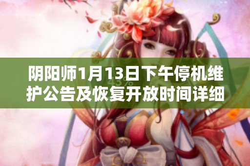 陰陽師1月13日下午停機(jī)維護(hù)公告及恢復(fù)開放時(shí)間詳細(xì)說明