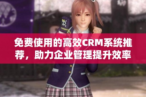 免費使用的高效CRM系統(tǒng)推薦，助力企業(yè)管理提升效率