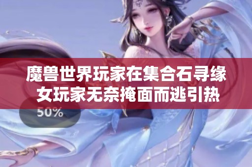 魔獸世界玩家在集合石尋緣 女玩家無(wú)奈掩面而逃引熱議