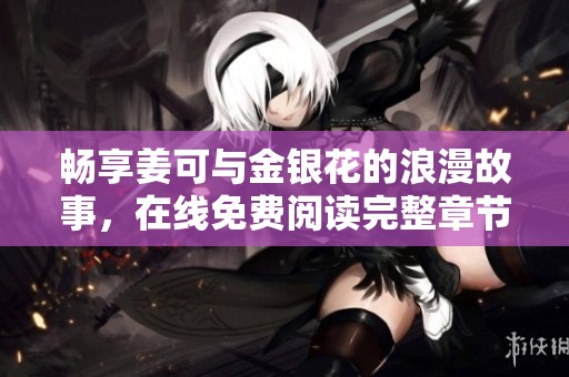暢享姜可與金銀花的浪漫故事，在線免費(fèi)閱讀完整章節(jié)分享