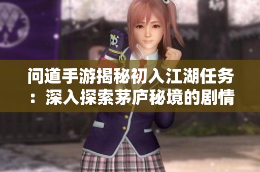 問(wèn)道手游揭秘初入江湖任務(wù)：深入探索茅廬秘境的劇情魅力