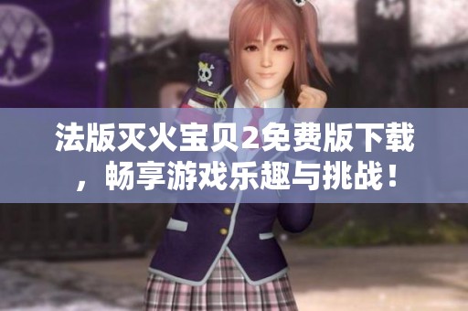 法版滅火寶貝2免費(fèi)版下載，暢享游戲樂(lè)趣與挑戰(zhàn)！