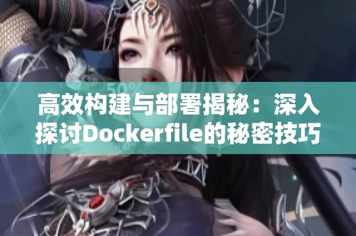 高效構(gòu)建與部署揭秘：深入探討Dockerfile的秘密技巧與實踐