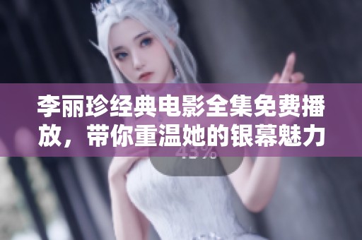 李麗珍經(jīng)典電影全集免費播放，帶你重溫她的銀幕魅力與風采