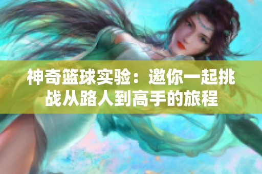 神奇籃球?qū)嶒?yàn)：邀你一起挑戰(zhàn)從路人到高手的旅程