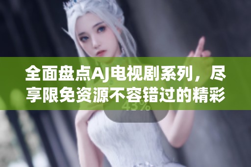 全面盤點AJ電視劇系列，盡享限免資源不容錯過的精彩內(nèi)容