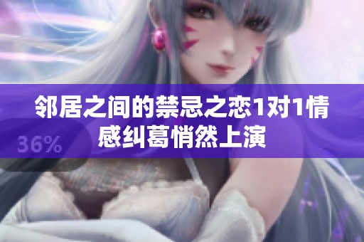 鄰居之間的禁忌之戀1對1情感糾葛悄然上演