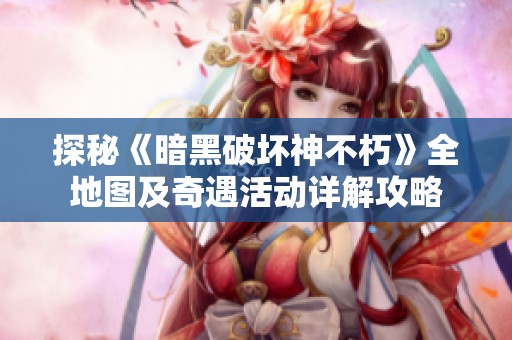 探秘《暗黑破壞神不朽》全地圖及奇遇活動詳解攻略