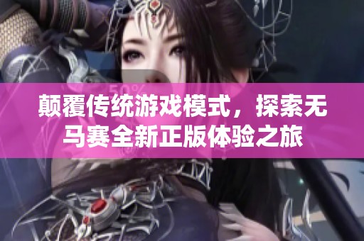 顛覆傳統(tǒng)游戲模式，探索無馬賽全新正版體驗(yàn)之旅