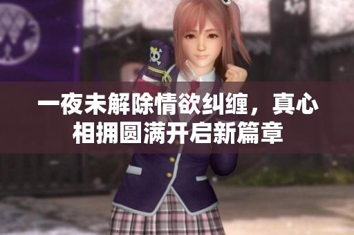 一夜未解除情欲糾纏，真心相擁圓滿開啟新篇章