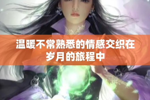 溫暖不常熟悉的情感交織在歲月的旅程中