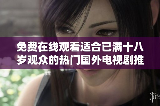 免費(fèi)在線觀看適合已滿十八歲觀眾的熱門國外電視劇推薦