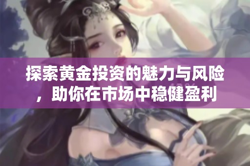 探索黃金投資的魅力與風(fēng)險(xiǎn)，助你在市場中穩(wěn)健盈利