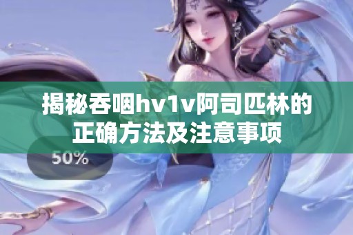 揭秘吞咽hv1v阿司匹林的正確方法及注意事項(xiàng)