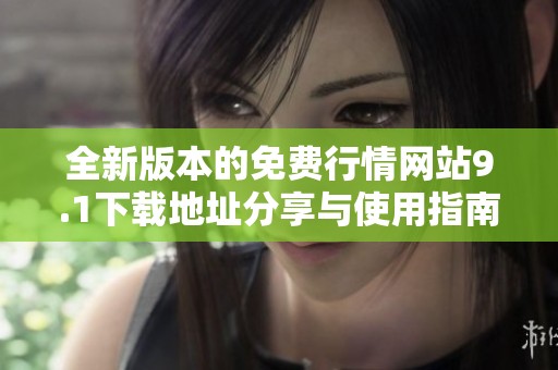 全新版本的免費行情網(wǎng)站9.1下載地址分享與使用指南