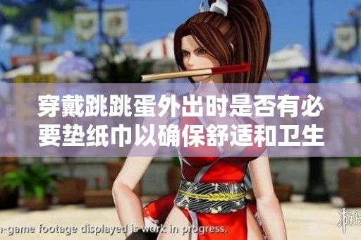 穿戴跳跳蛋外出時(shí)是否有必要墊紙巾以確保舒適和衛(wèi)生
