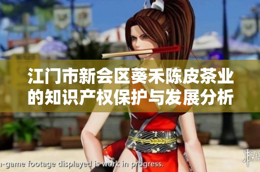 江門(mén)市新會(huì)區(qū)葵禾陳皮茶業(yè)的知識(shí)產(chǎn)權(quán)保護(hù)與發(fā)展分析 江門(mén)市新會(huì)區(qū)葵禾陳皮茶業(yè)的知識(shí)產(chǎn)權(quán)保護(hù)與發(fā)展分析