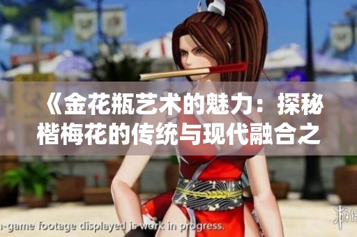 《金花瓶藝術(shù)的魅力：探秘楷梅花的傳統(tǒng)與現(xiàn)代融合之美》
