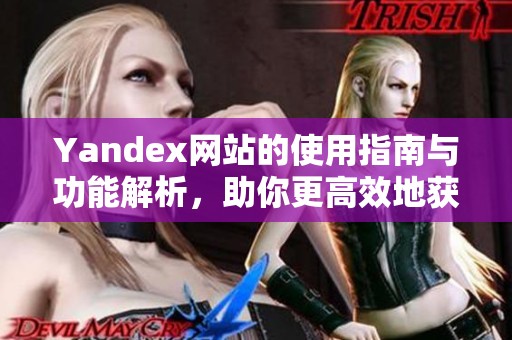 Yandex網(wǎng)站的使用指南與功能解析,助你更高效地獲取信息 Yandex網(wǎng)站的使用指南與功能解析,助你更高效地獲取信息
