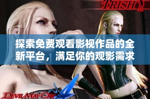 探索免費(fèi)觀看影視作品的全新平臺(tái)，滿足你的觀影需求與興趣