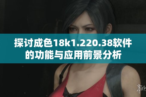 探討成色18k1.220.38軟件的功能與應(yīng)用前景分析