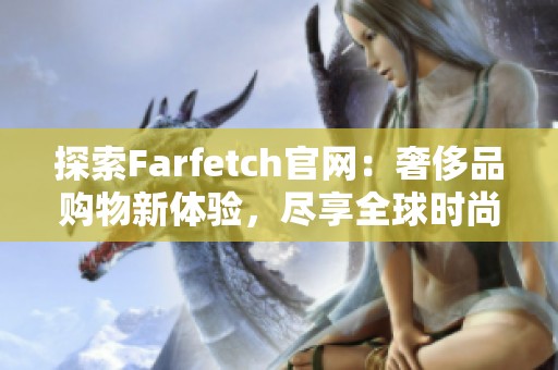 探索Farfetch官網(wǎng)：奢侈品購物新體驗，盡享全球時尚魅力