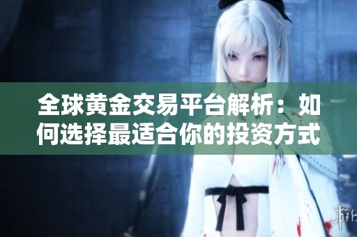 全球黃金交易平臺(tái)解析：如何選擇最適合你的投資方式和策略