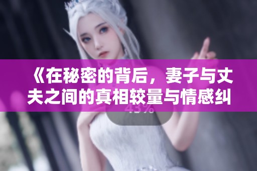 《在秘密的背后，妻子與丈夫之間的真相較量與情感糾葛》