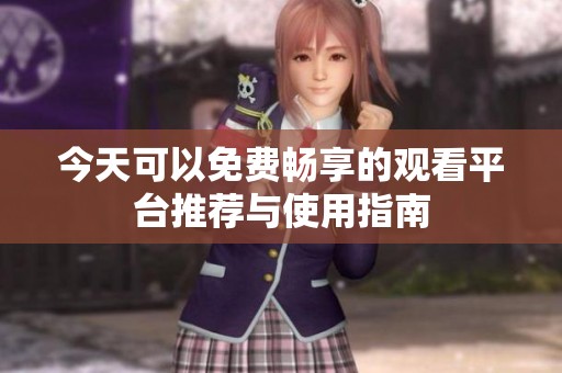 今天可以免費暢享的觀看平臺推薦與使用指南