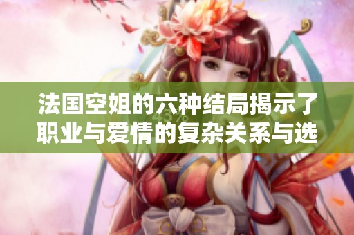 法國空姐的六種結局揭示了職業(yè)與愛情的復雜關系與選擇困境