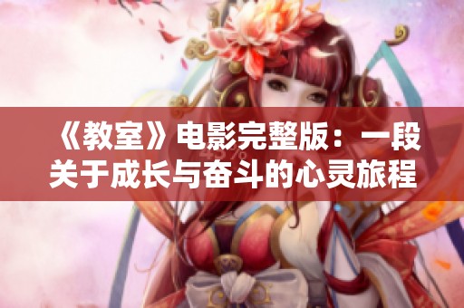 《教室》電影完整版：一段關(guān)于成長(zhǎng)與奮斗的心靈旅程揭秘