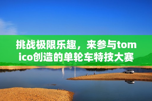 挑戰(zhàn)極限樂趣，來參與tomico創(chuàng)造的單輪車特技大賽吧！